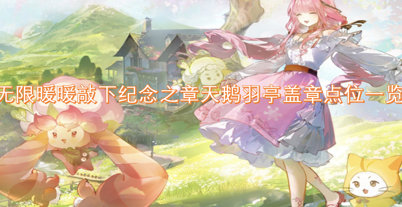 《无限暖暖》纪念之章敲章天鹅羽亭盖章点位攻略汇总(无限少女暖暖歌词)