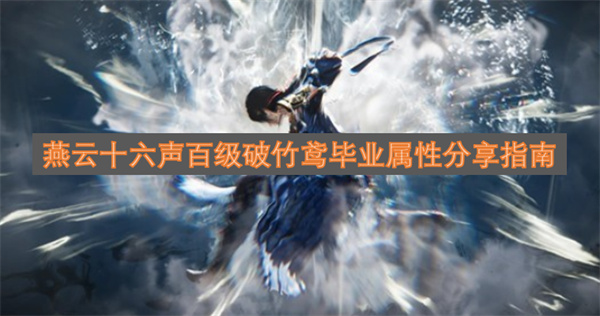 燕云十六声百级破竹鸢毕业属性配置攻略分享(燕云十六州指的是哪十六州)