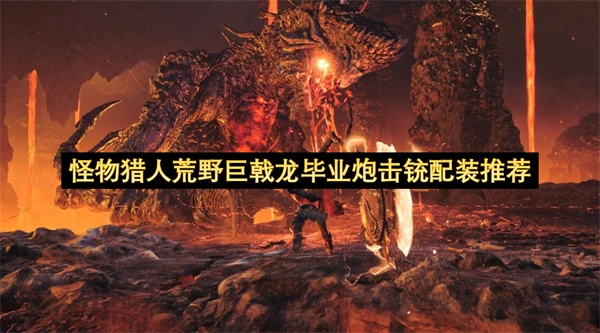 怪物猎人荒野巨戟龙毕业炮击铳枪配装指南(怪物猎人荒野巨戟龙装备)