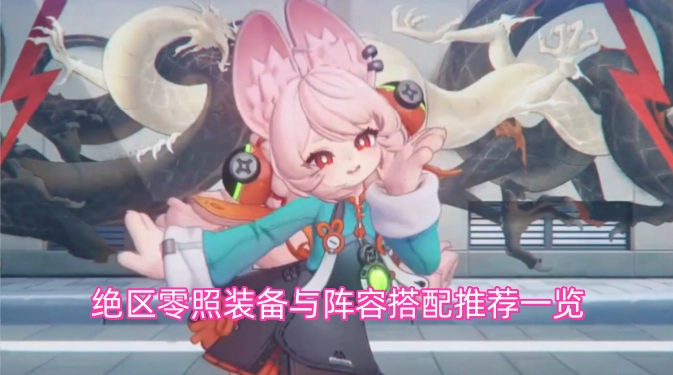 绝区零照装备及阵容搭配实用指南(绝区零装备在哪里刷)