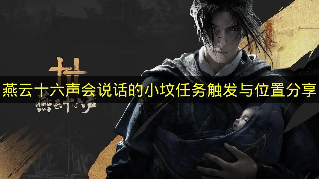 《燕云十六声》会说话的小坟任务：触发条件与位置指南(燕云十六州是哪个朝代)