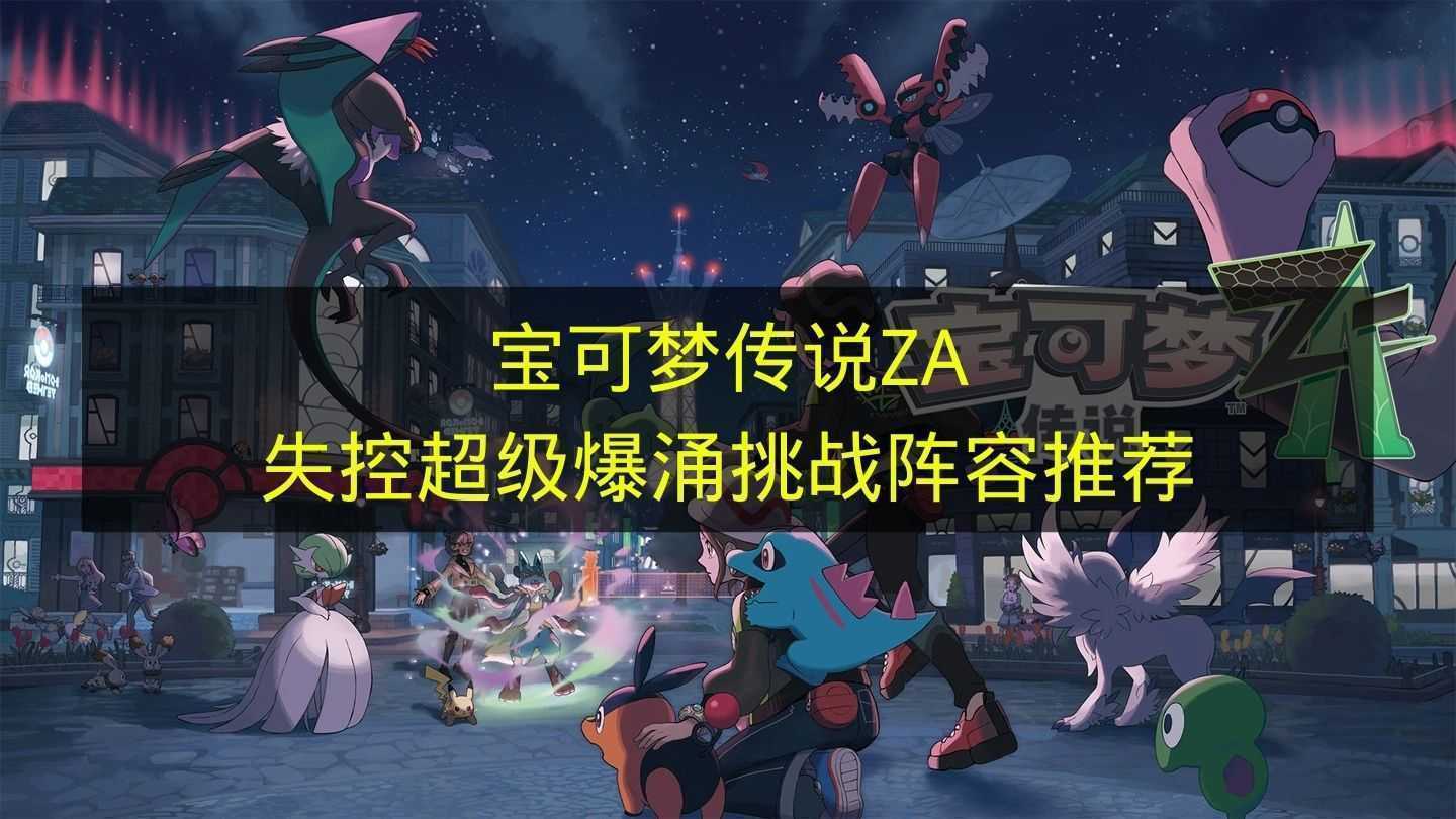 《宝可梦传说ZA》失控超级爆涌挑战强力阵容推荐