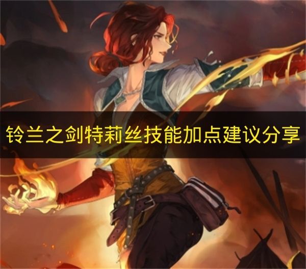 分享《铃兰之剑》中特莉丝的技能加点建议(铃兰之剑官网)