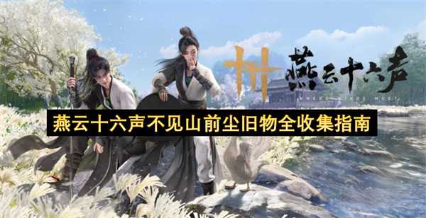 燕云十六声山前旧物寻觅攻略：集齐过往无遗落(燕云十六声配置需求)