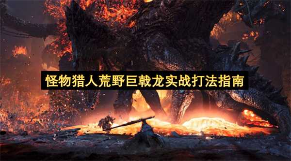 怪物猎人荒野巨戟龙实战攻略(怪物猎人荒野巨戟龙装备属性详解)