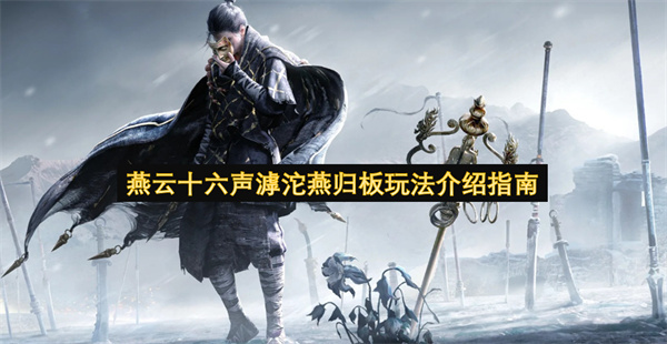 燕云十六声滹沱燕归板玩法详细指南(燕云十六州燕云台)