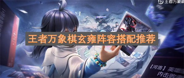王者万象棋玄雍阵容搭配指南(王者荣耀棋盘玄雍阵容)