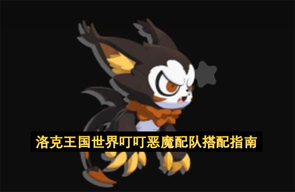 洛克王国叮叮恶魔阵容组合实用指南(洛克王国 恶魔叮)