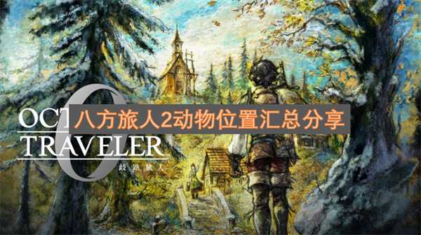 八方旅人2动物分布地点大全分享(八方旅人第二章练级地点)