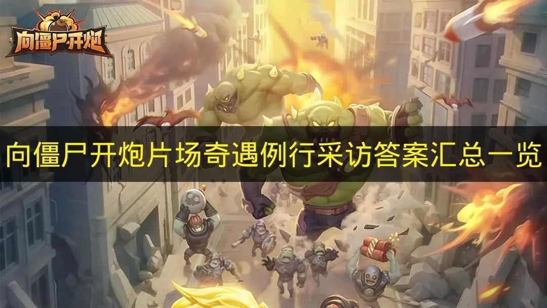 《向僵尸开炮》片场偶遇事件的例行采访答案整理汇总(向僵尸宣战下载)