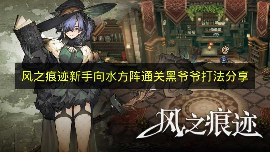 《风之痕迹》水方阵过黑爷爷新手打法经验分享(风之痕复活)