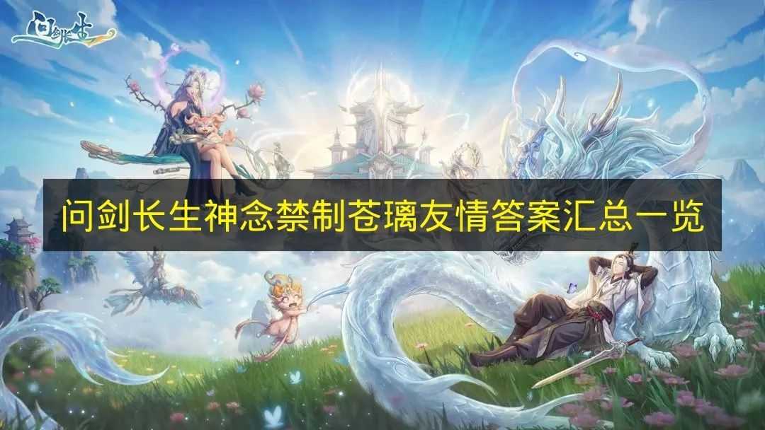 《问剑长生》神念禁制苍璃友情相关答案大全(问剑长生百度百科)