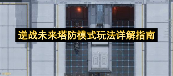 逆战未来塔防模式玩法全面解析指南(逆战新塔防)