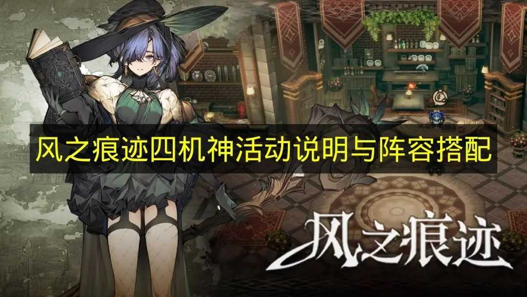 《风之痕迹》四机神活动规则解析与阵容组合建议(风之痕特性)