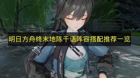 《明日方舟终末地》陈千语阵容搭配推荐全解析(明日方舟终末地官网预约)