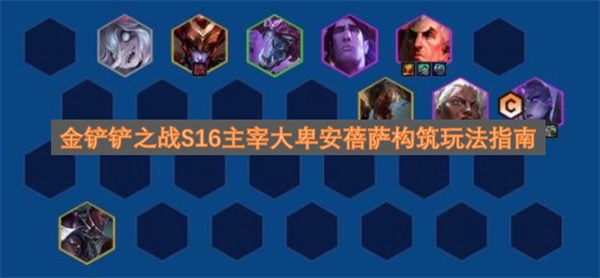 金铲铲之战S16版本主宰大卑安蓓萨组合构筑指南(金铲铲之战s16七费卡有几张)