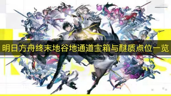 《明日方舟终末地》谷地通道宝箱与醚质位置全收录(明日方舟终末地官网下载入口)