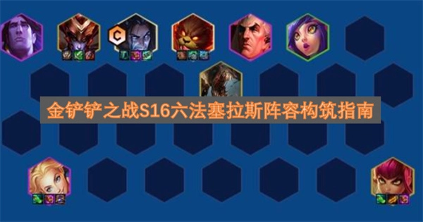 金铲铲之战S16六法塞拉斯阵容配置详细指南(金铲铲之战s16艾欧尼亚)