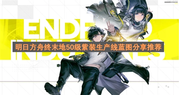 明日方舟终末地50级紫装生产线蓝图分享及推荐(明日方舟终末地5060能开到什么配置)
