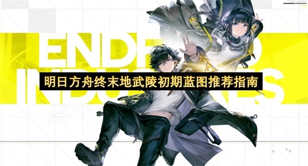 明日方舟终末地武陵前期实用蓝图推荐攻略(明日方舟终末地官网)