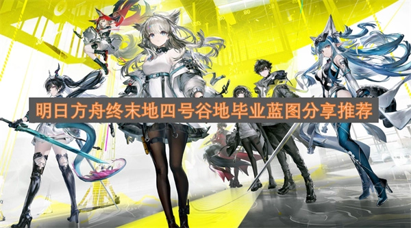 明日方舟终末地四号谷地毕业蓝图分享指南(明日方舟终末地四号谷地毕业蓝图)