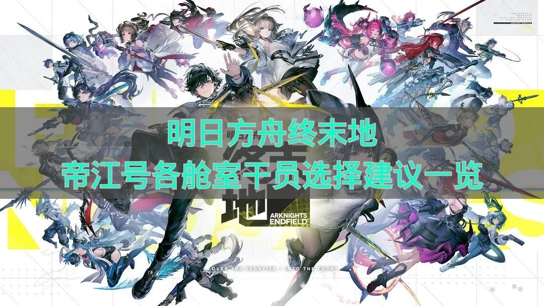 《明日方舟终末地》帝江号不同舱室干员挑选建议汇总(明日方舟终末地下载)