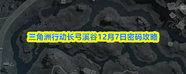 三角洲行动长弓溪谷12月7日密码攻略 三角洲行动长弓溪谷最新门密码