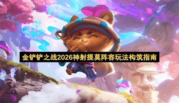 2026年金铲铲之战神射提莫阵容玩法构建指南(2026年金铲铲福星新春使者)