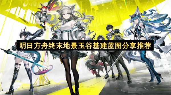 关于明日方舟终末地景玉谷基建蓝图的分享推荐(明日方舟终极作战记录)