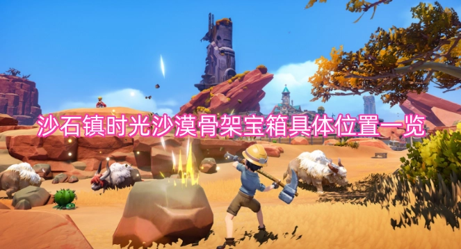 沙石镇时光：沙漠骨架宝箱具体位置全揭秘(沙石镇时光沙漠蘑菇采集点)