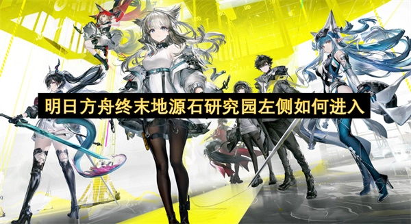 在明日方舟终末地游戏里，源石研究园左边的入口该如何找到并进入(明日方舟终末地什么时候上线)